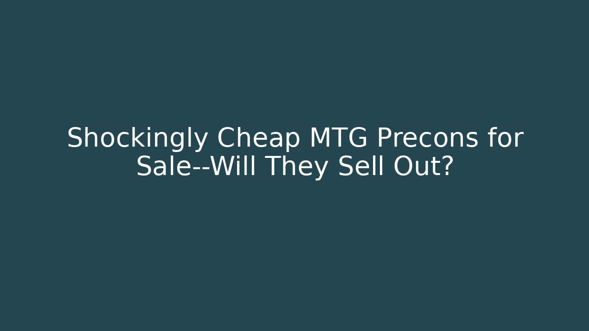 Shockingly Cheap MTG Precons for Sale—Will They Sell Out?