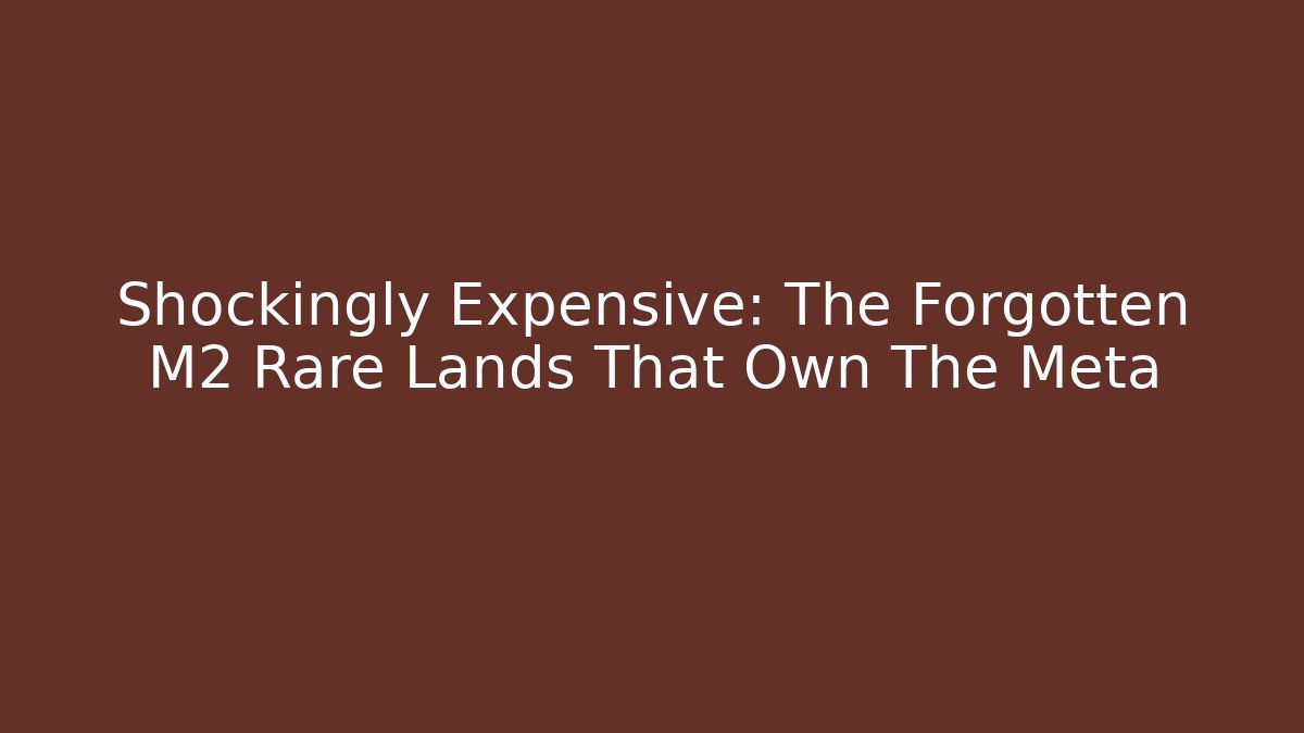 Shockingly Expensive: The Forgotten M2 Rare Lands That Own The Meta