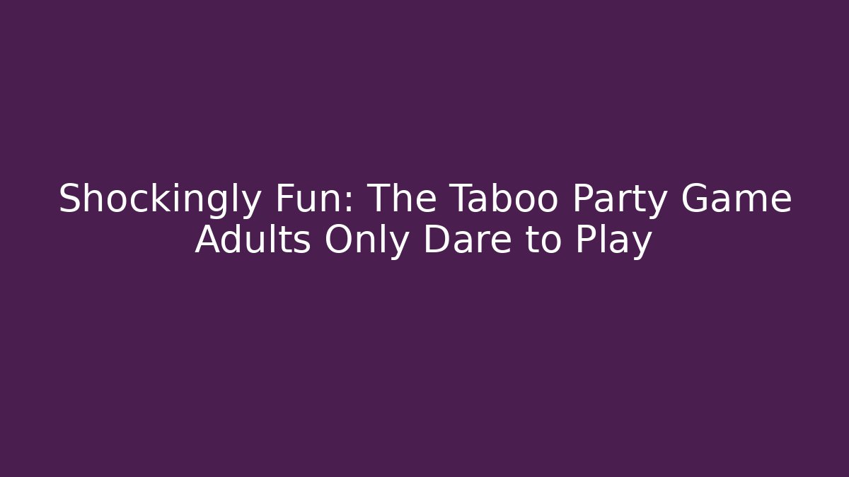 Shockingly Fun: The Taboo Party Game Adults Only Dare to Play