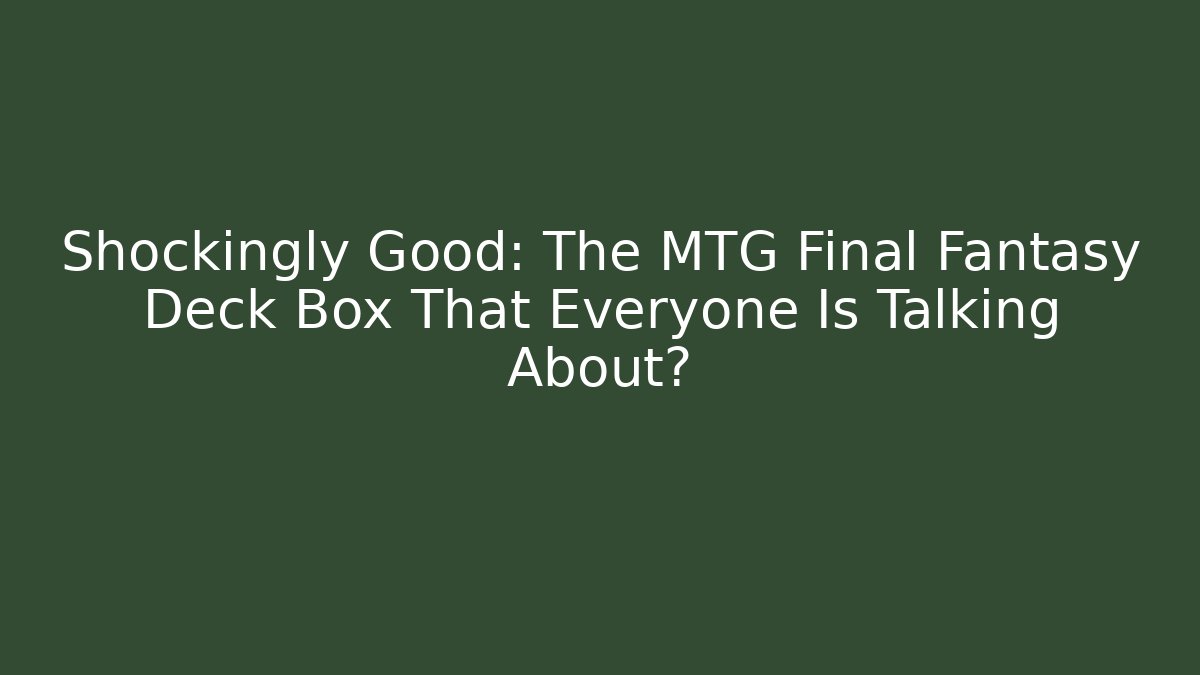 Shockingly Good: The MTG Final Fantasy Deck Box That Everyone Is Talking About?