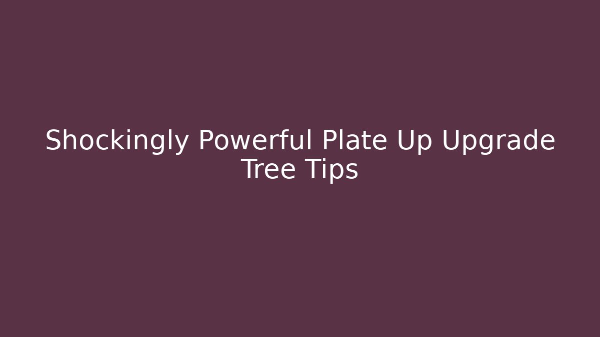 Shockingly Powerful Plate Up Upgrade Tree Tips