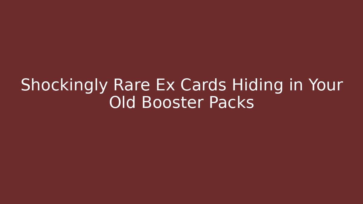Shockingly Rare Ex Cards Hiding in Your Old Booster Packs