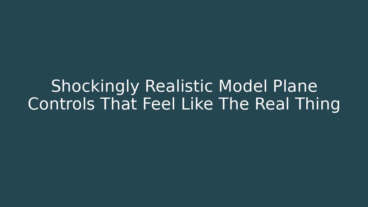 Shockingly Realistic Model Plane Controls That Feel Like The Real Thing