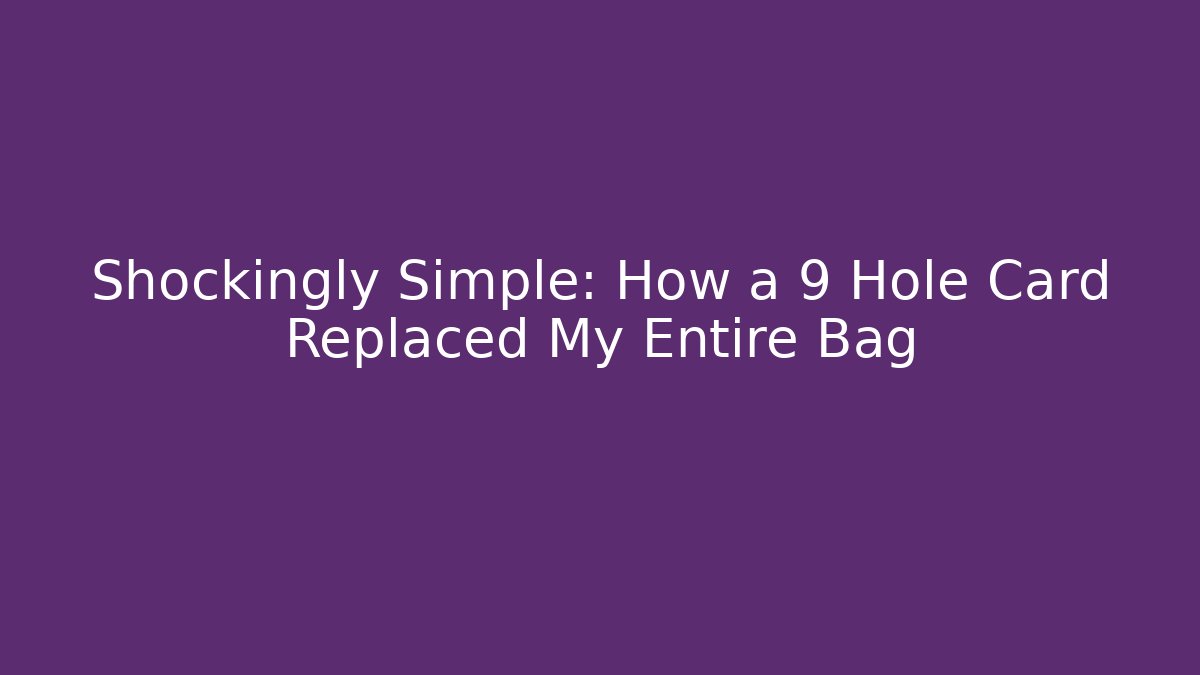 Shockingly Simple: How a 9 Hole Card Replaced My Entire Bag