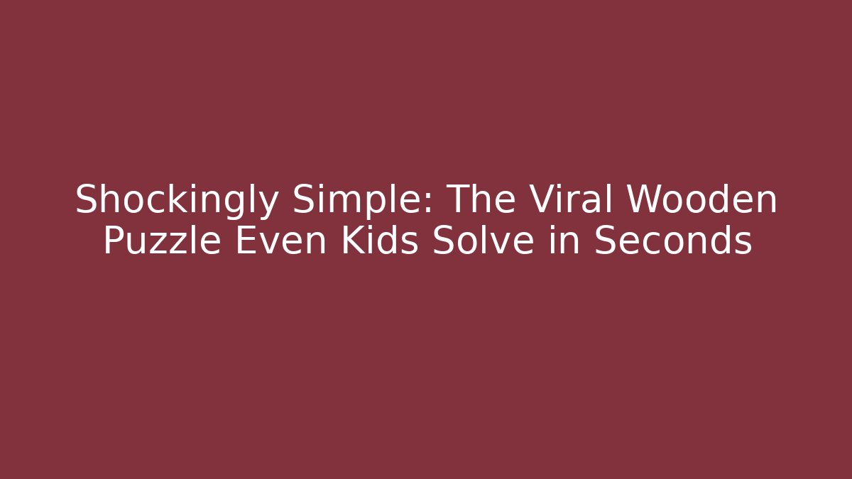 Shockingly Simple: The Viral Wooden Puzzle Even Kids Solve in Seconds