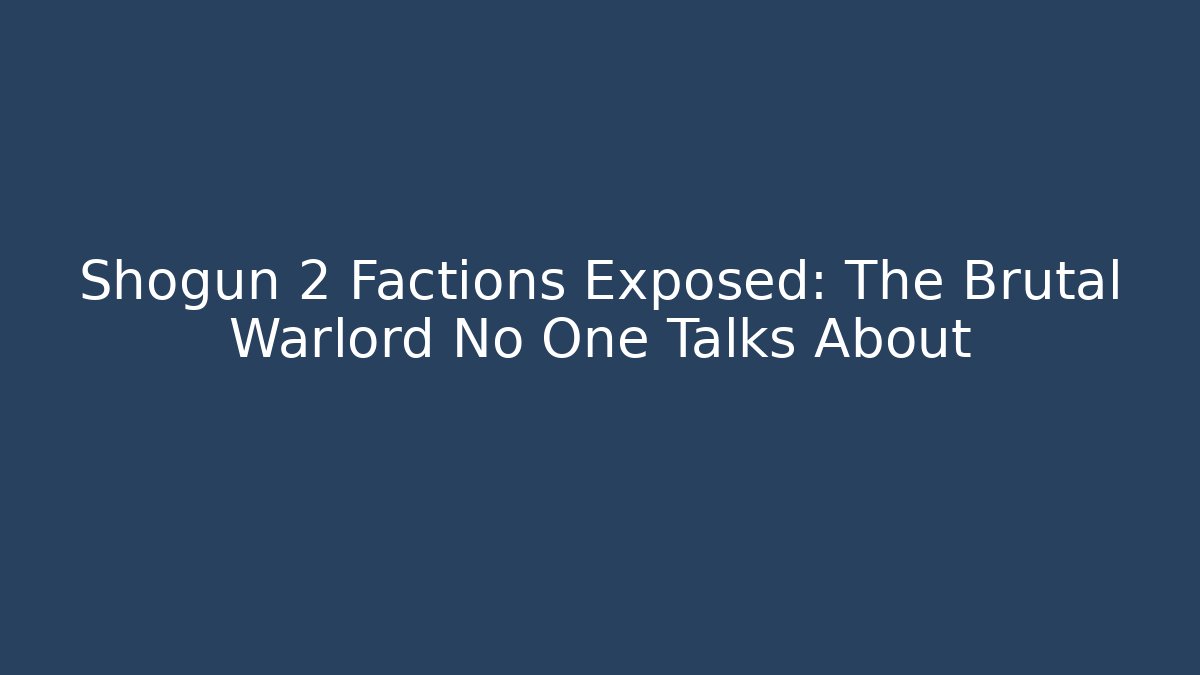 Shogun 2 Factions Exposed: The Brutal Warlord No One Talks About