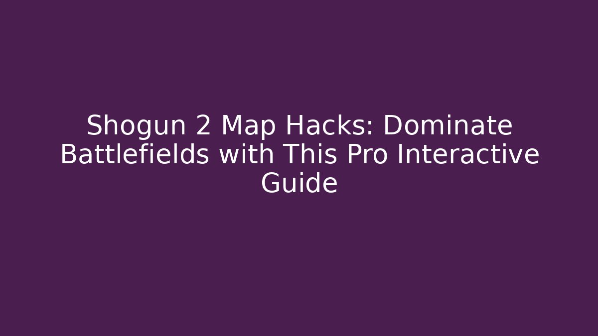 Shogun 2 Map Hacks: Dominate Battlefields with This Pro Interactive Guide - Felix Cat Insurance