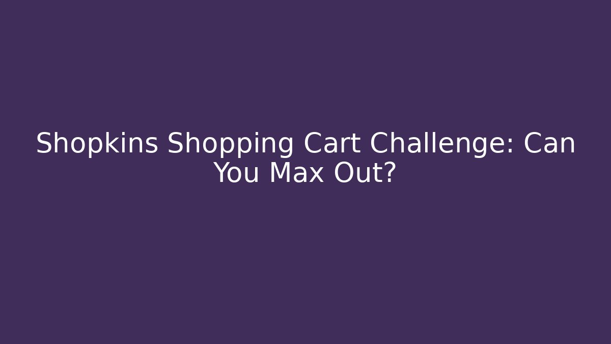 Shopkins Shopping Cart Challenge: Can You Max Out?