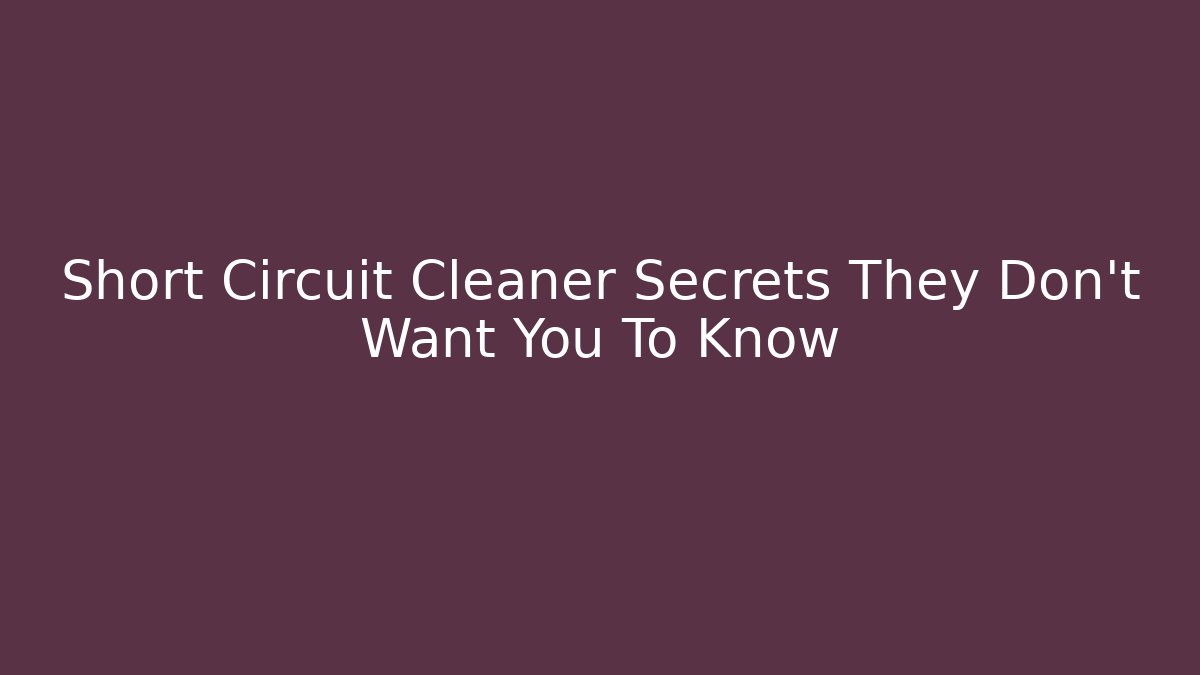 Short Circuit Cleaner Secrets They Don't Want You To Know