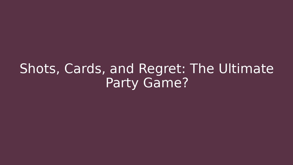 Shots, Cards, and Regret: The Ultimate Party Game?