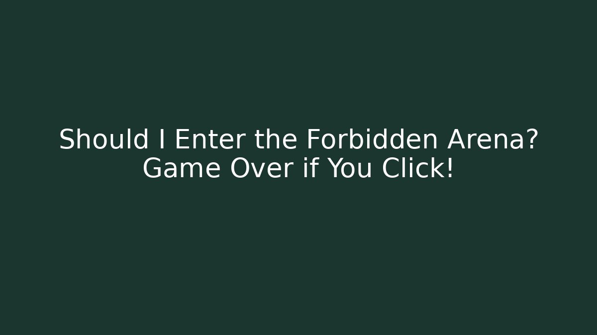 Should I Enter the Forbidden Arena? Game Over if You Click!