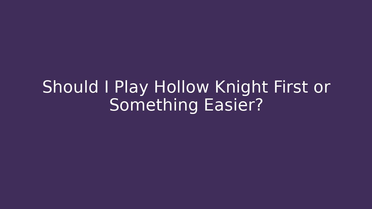 Should I Play Hollow Knight First or Something Easier?