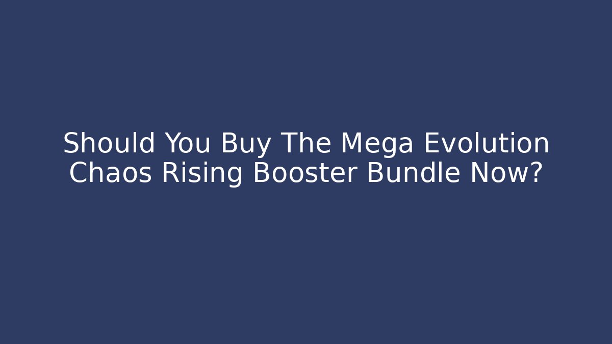 Should You Buy The Mega Evolution Chaos Rising Booster Bundle Now?