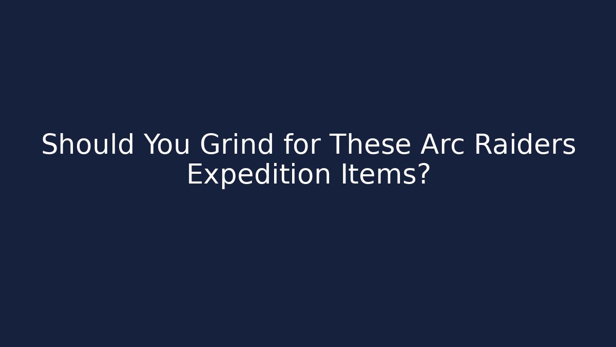 Should You Grind for These Arc Raiders Expedition Items?
