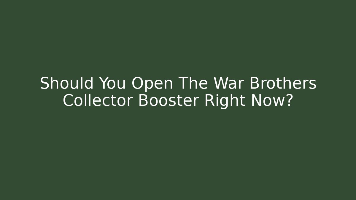 Should You Open The War Brothers Collector Booster Right Now?