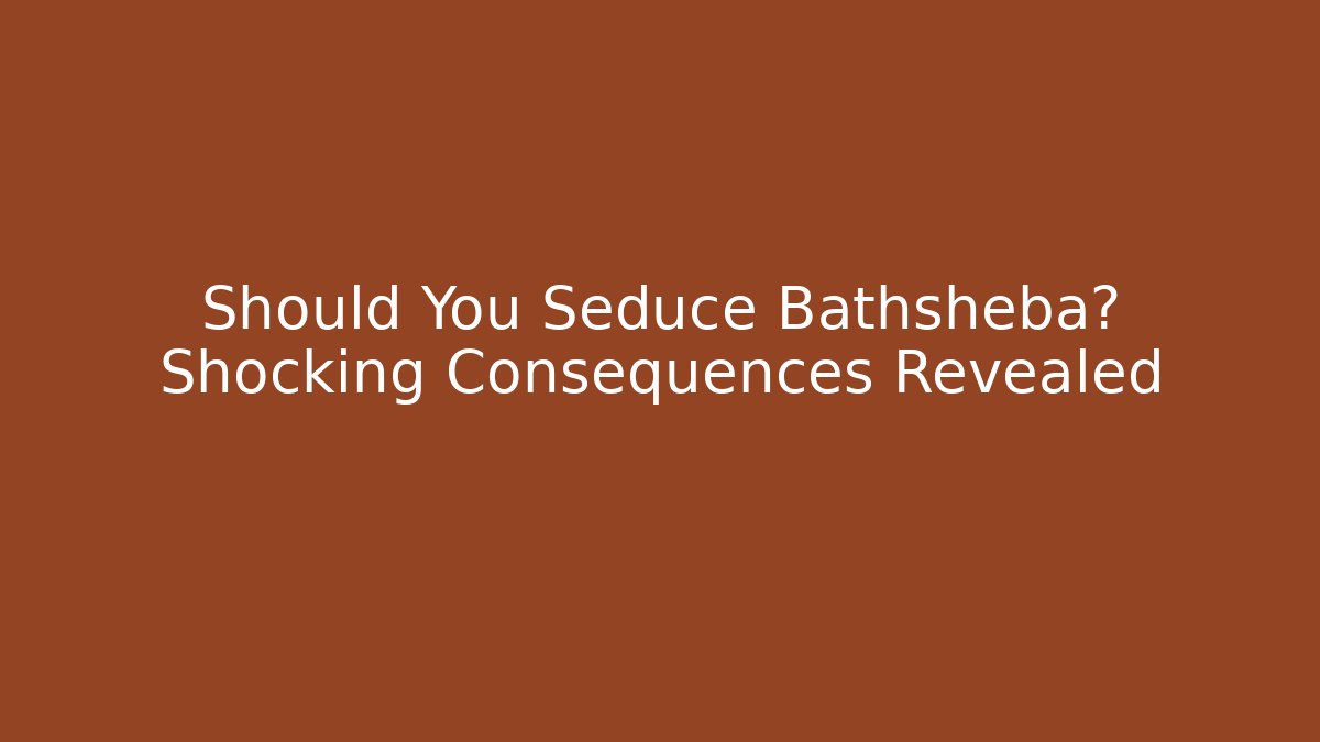 Should You Seduce Bathsheba? Shocking Consequences Revealed