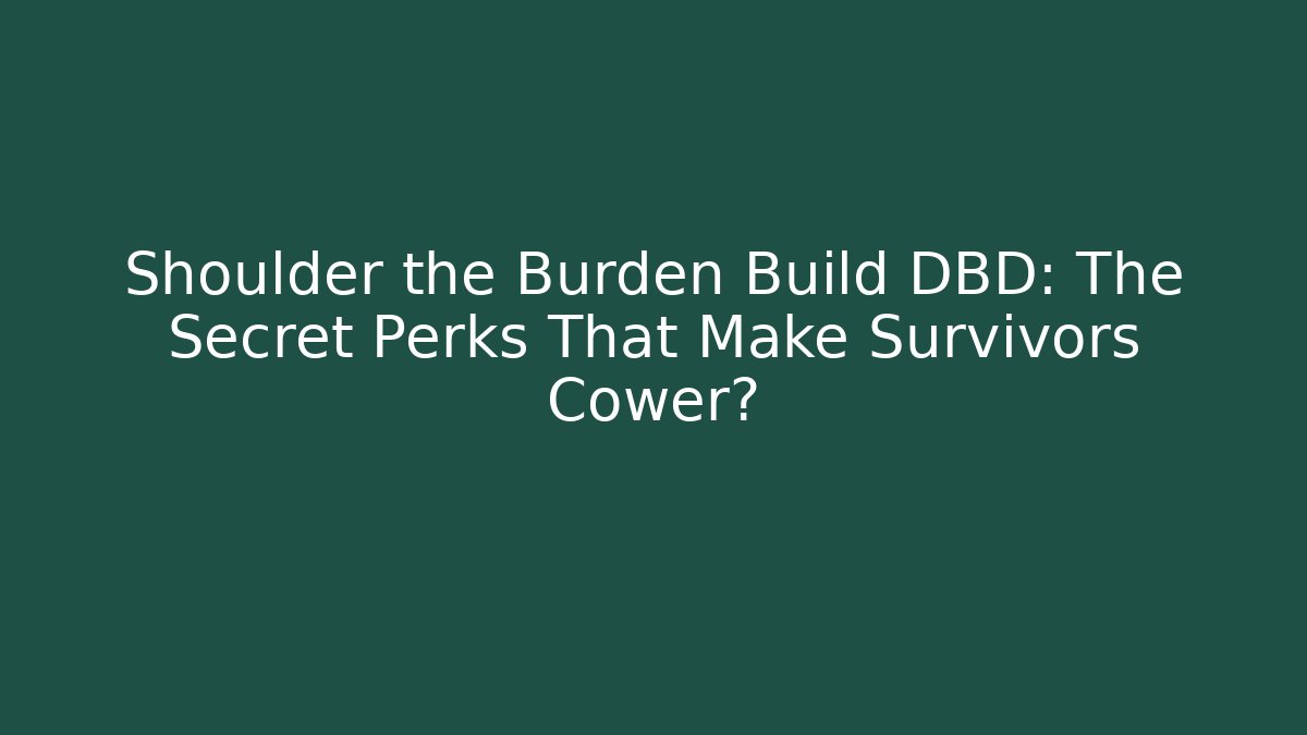 Shoulder the Burden Build DBD: The Secret Perks That Make Survivors Cower?