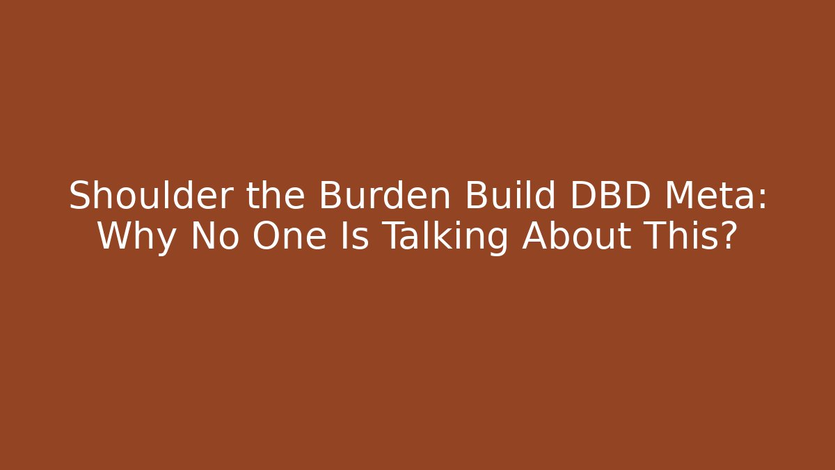 Shoulder the Burden Build DBD Meta: Why No One Is Talking About This?