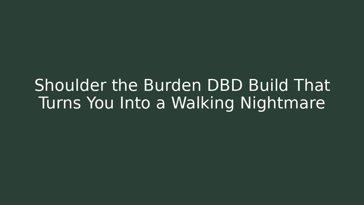 Shoulder the Burden DBD Build That Turns You Into a Walking Nightmare