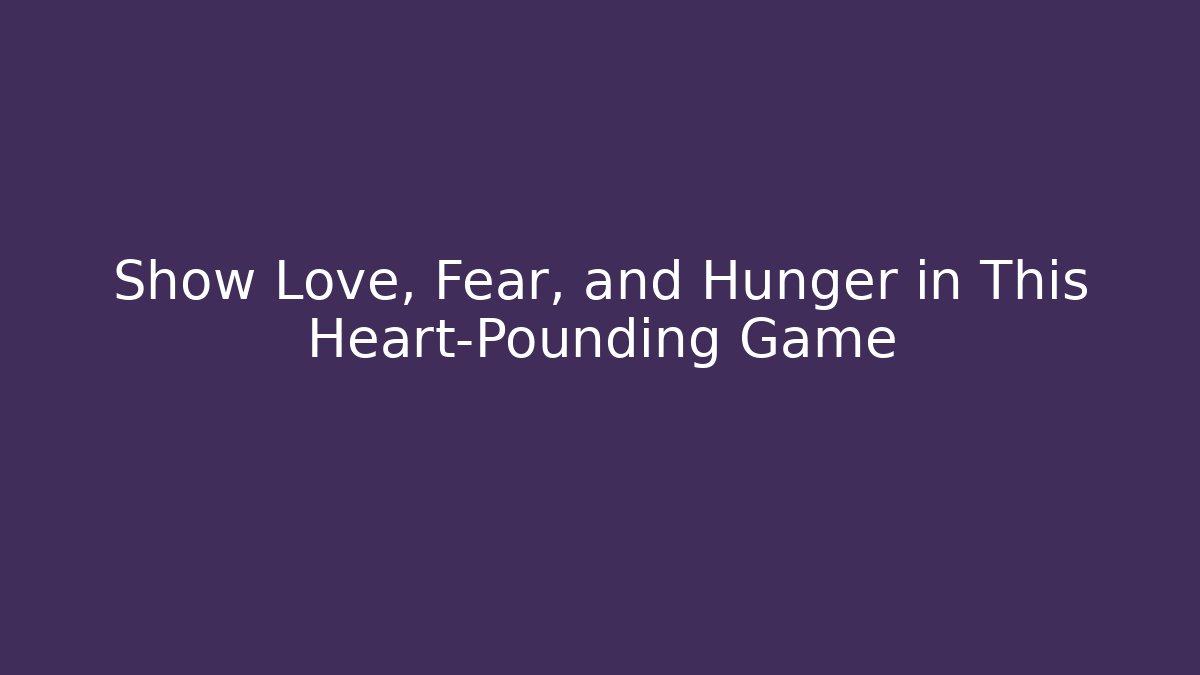 Show Love, Fear, and Hunger in This Heart-Pounding Game