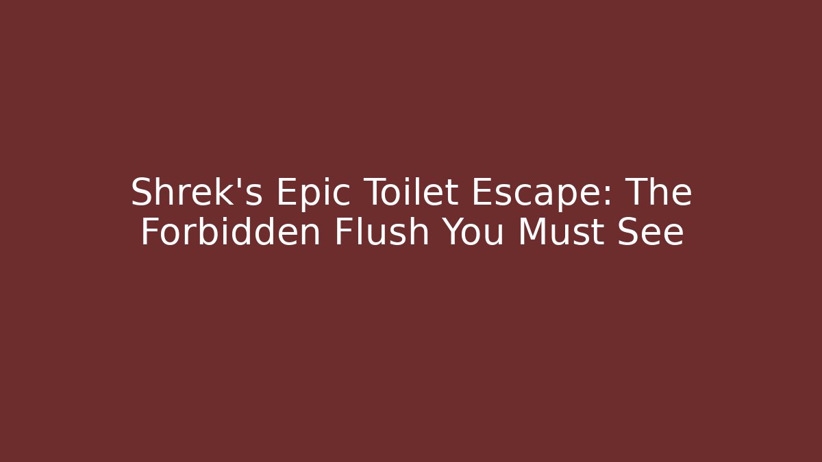 Shrek's Epic Toilet Escape: The Forbidden Flush You Must See