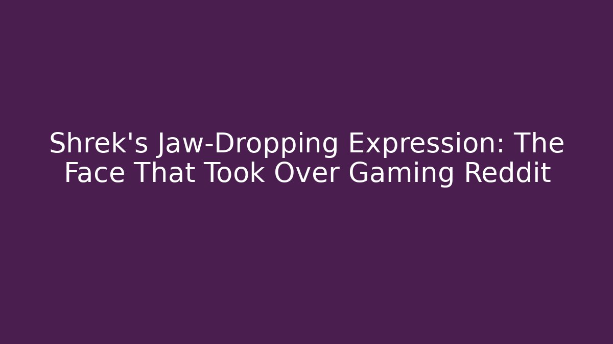 Shrek's Jaw-Dropping Expression: The Face That Took Over Gaming Reddit - Felix Cat Insurance