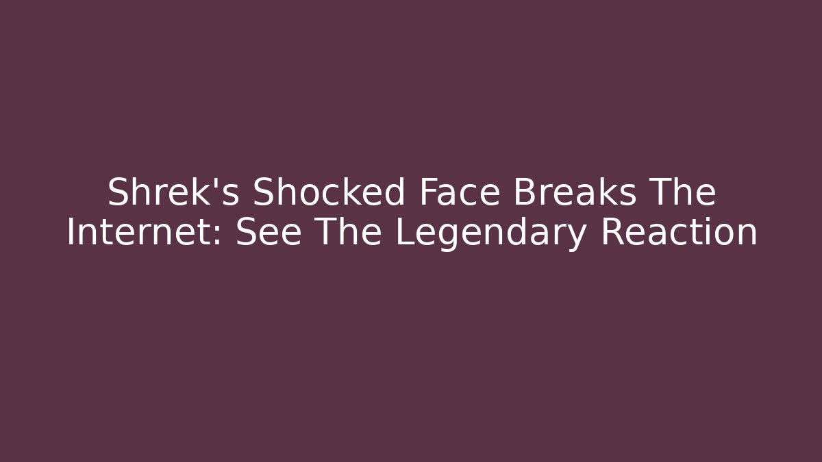 Shrek's Shocked Face Breaks The Internet: See The Legendary Reaction