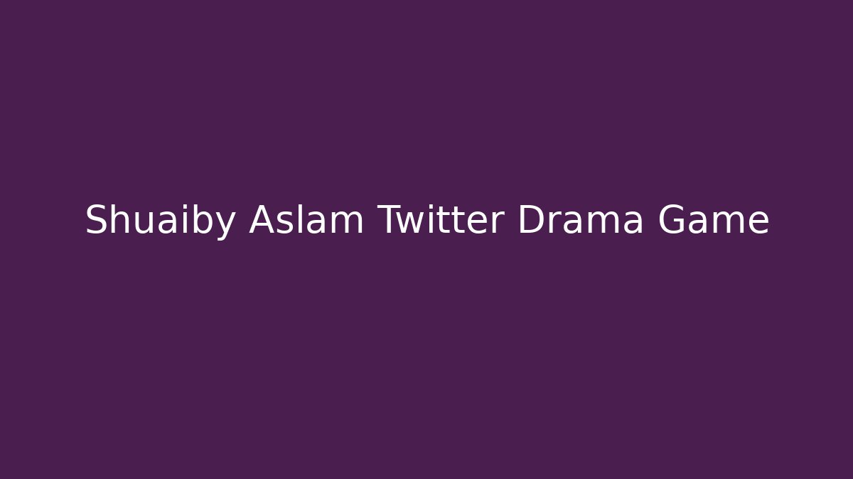 Shuaiby Aslam Twitter Drama Game