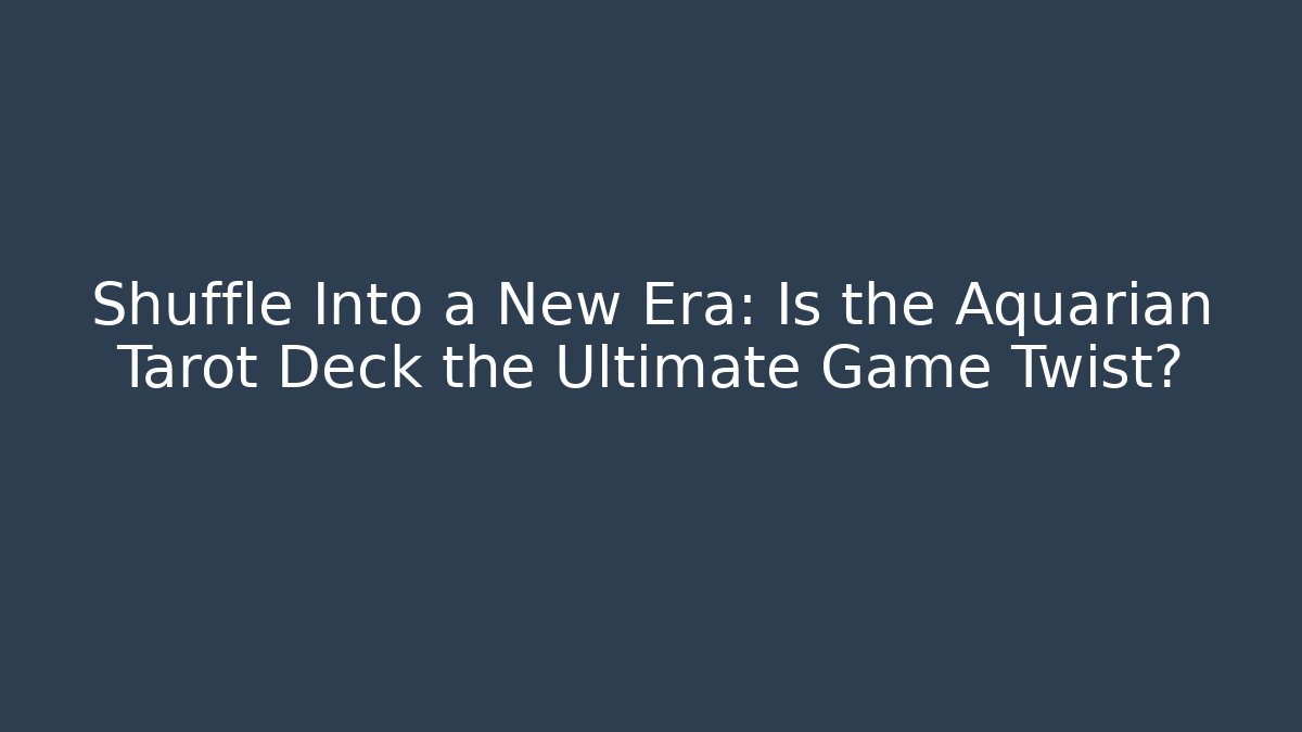 Shuffle Into a New Era: Is the Aquarian Tarot Deck the Ultimate Game Twist?
