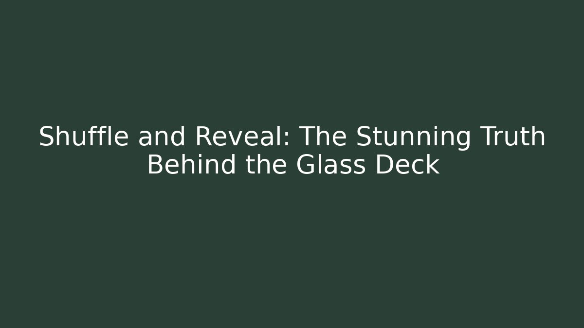 Shuffle and Reveal: The Stunning Truth Behind the Glass Deck