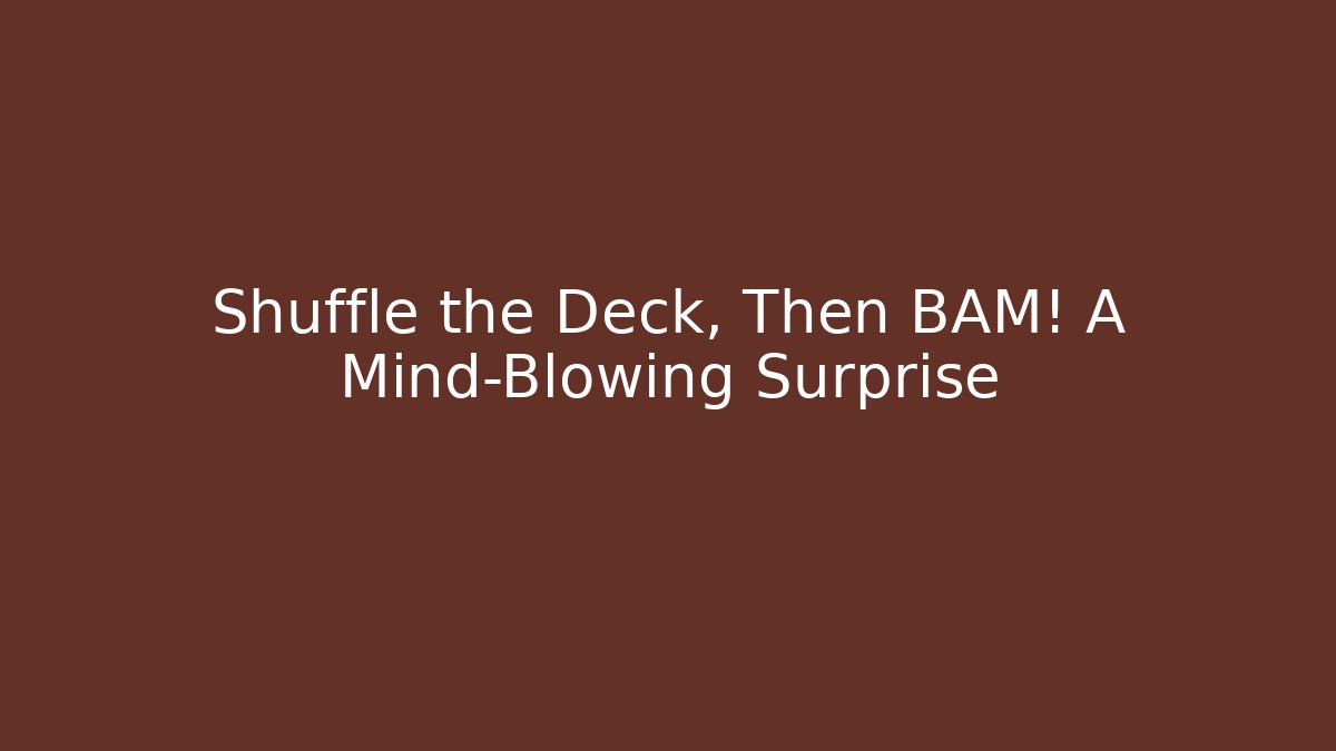 Shuffle the Deck, Then BAM! A Mind-Blowing Surprise