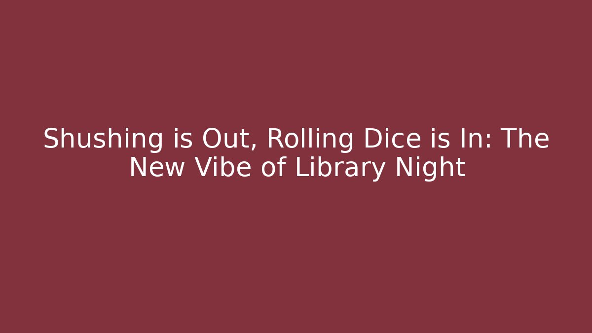 Shushing is Out, Rolling Dice is In: The New Vibe of Library Night