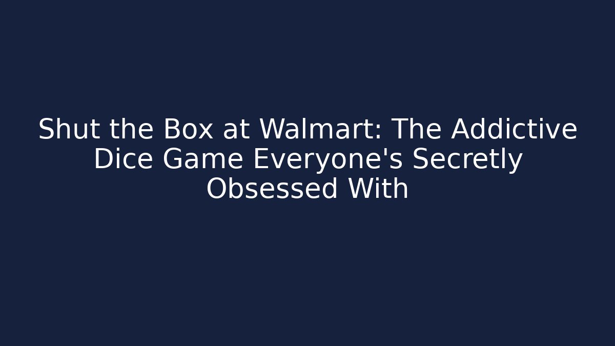 Shut the Box at Walmart: The Addictive Dice Game Everyone’s Secretly Obsessed With