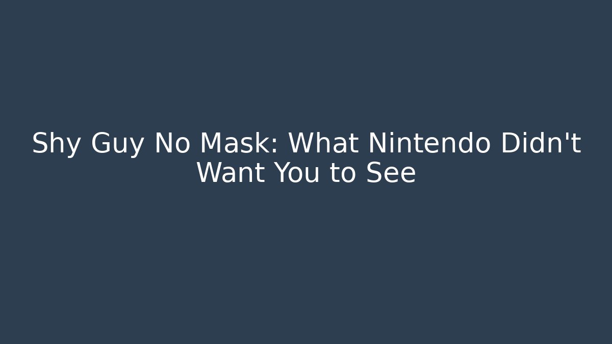 Shy Guy No Mask: What Nintendo Didn't Want You to See