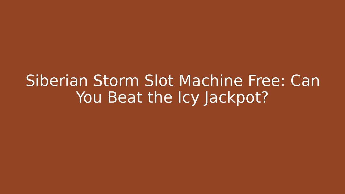 Siberian Storm Slot Machine Free: Can You Beat the Icy Jackpot?