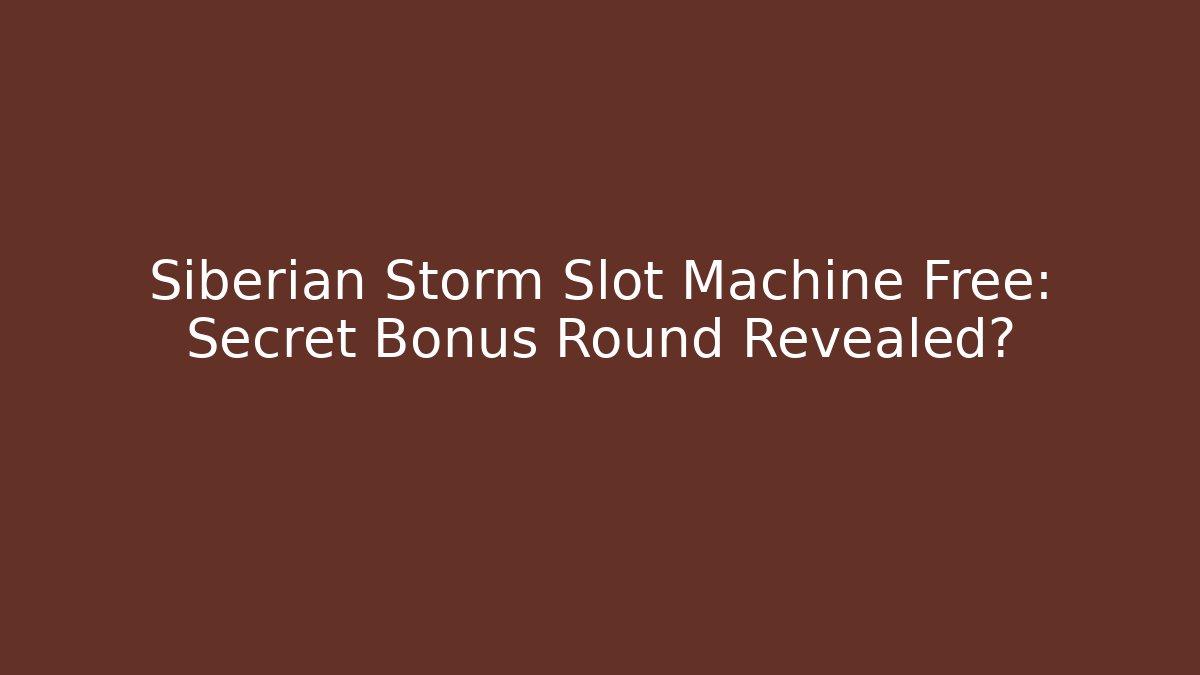 Siberian Storm Slot Machine Free: Secret Bonus Round Revealed?