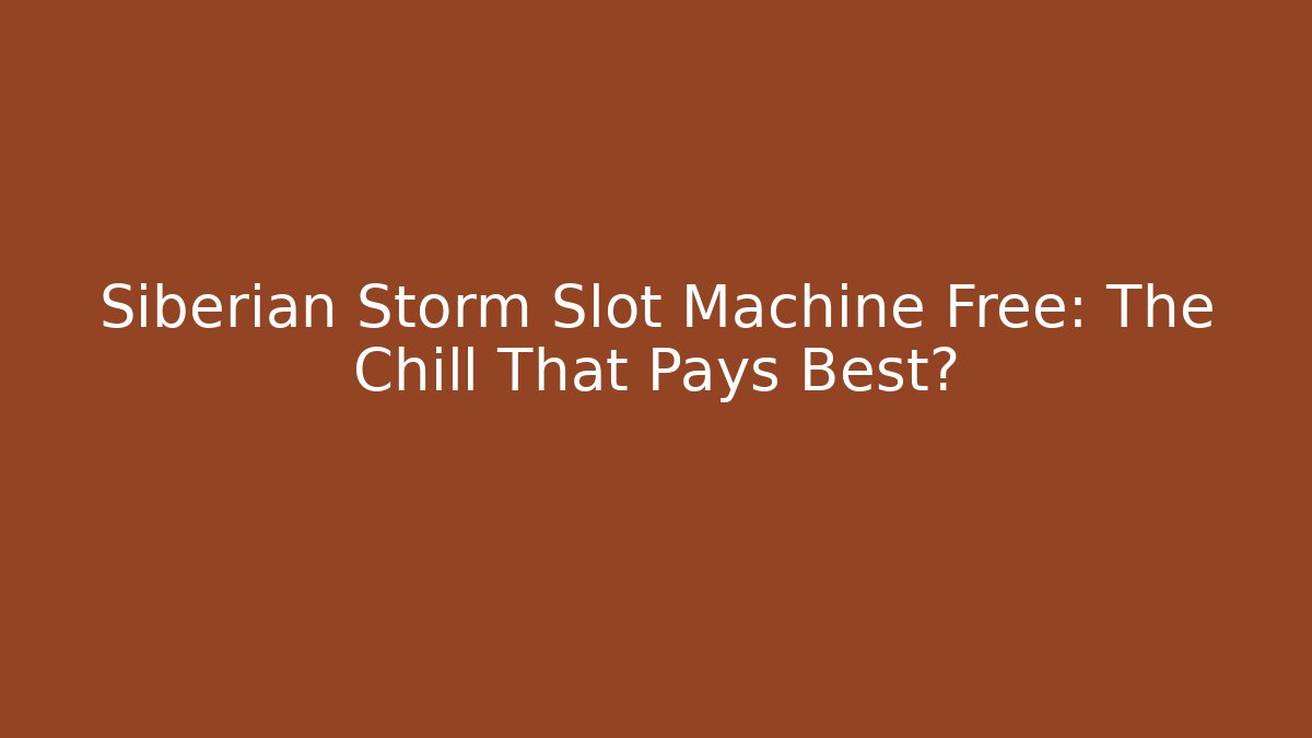 Siberian Storm Slot Machine Free: The Chill That Pays Best?