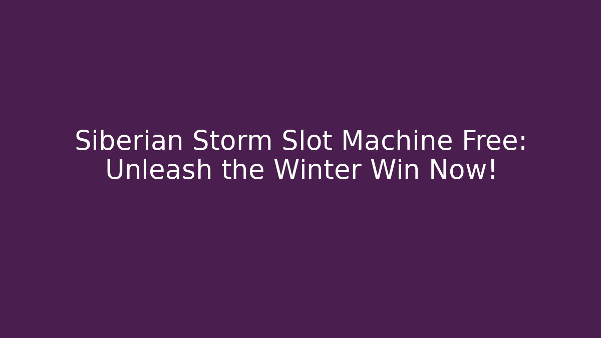 Siberian Storm Slot Machine Free: Unleash the Winter Win Now!