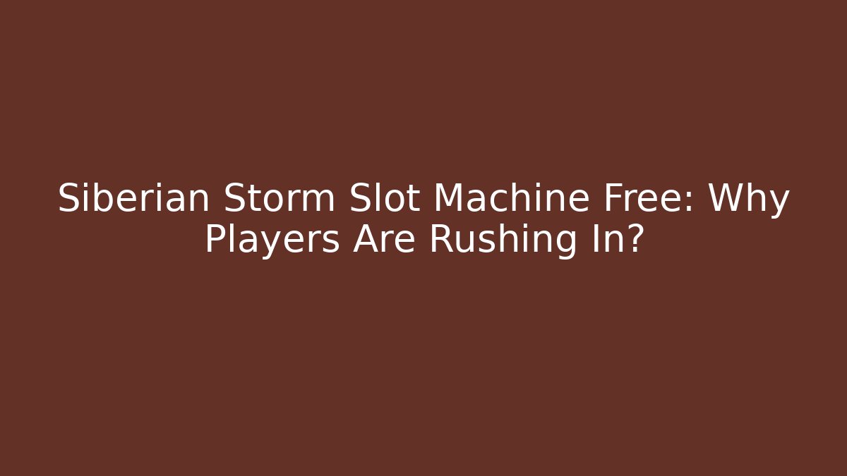 Siberian Storm Slot Machine Free: Why Players Are Rushing In?