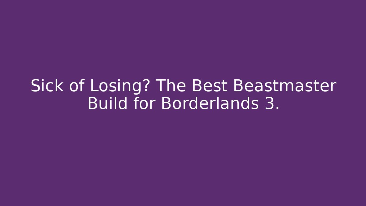Sick of Losing? The Best Beastmaster Build for Borderlands 3.