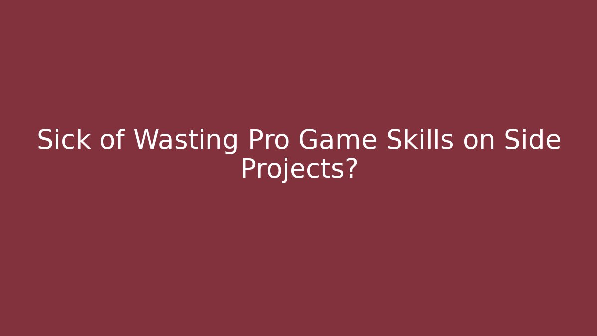 Sick of Wasting Pro Game Skills on Side Projects?