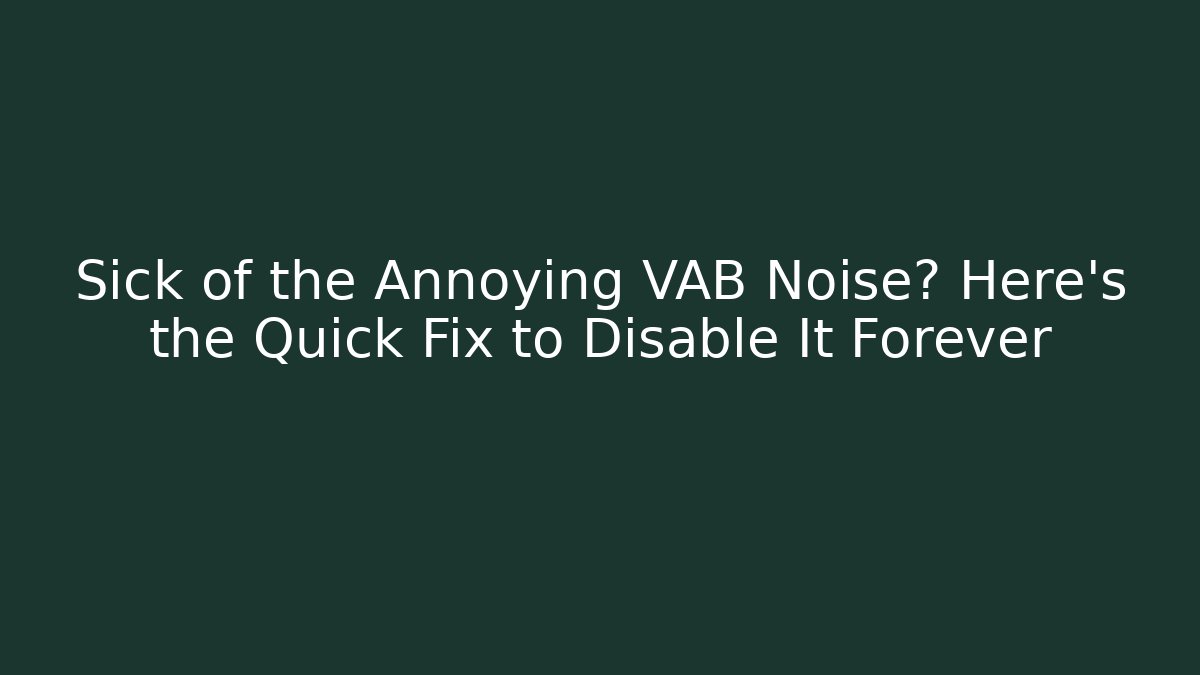 Sick of the Annoying VAB Noise? Here’s the Quick Fix to Disable It Forever
