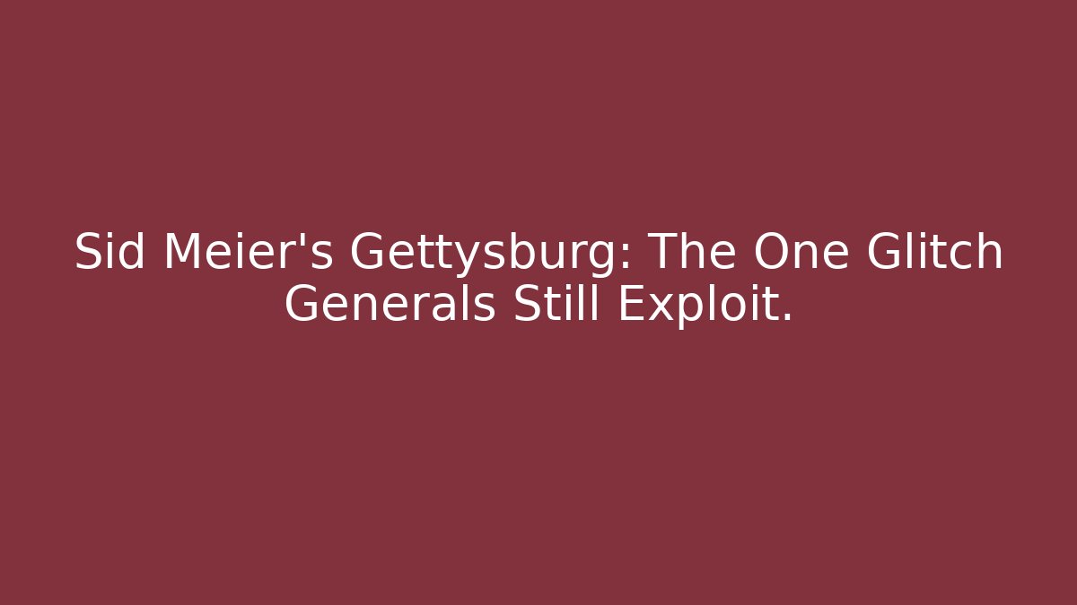 Sid Meier's Gettysburg: The One Glitch Generals Still Exploit.