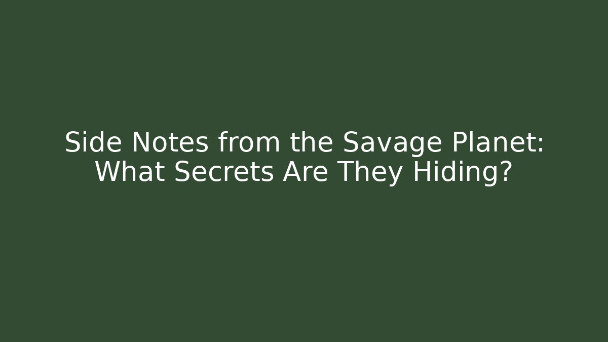 Side Notes from the Savage Planet: What Secrets Are They Hiding?