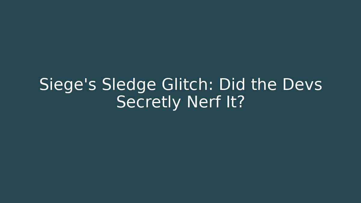 Siege’s Sledge Glitch: Did the Devs Secretly Nerf It?