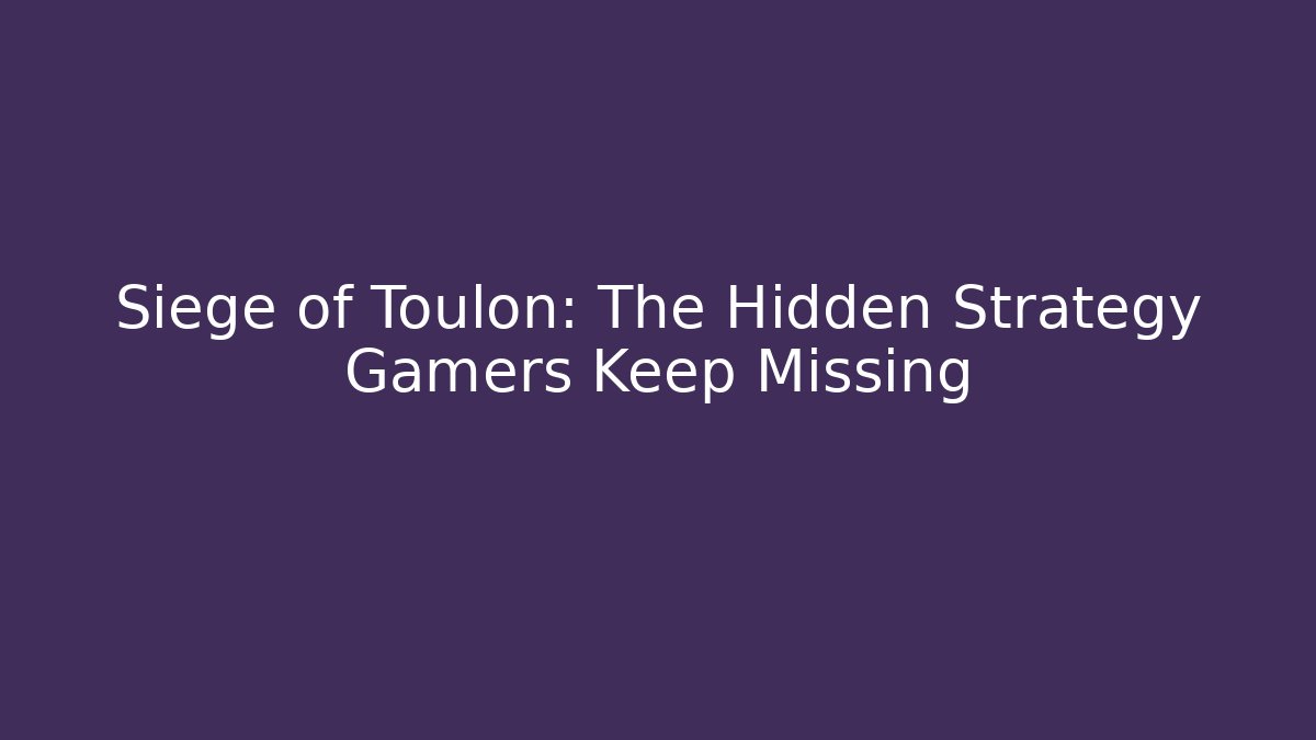 Siege of Toulon: The Hidden Strategy Gamers Keep Missing