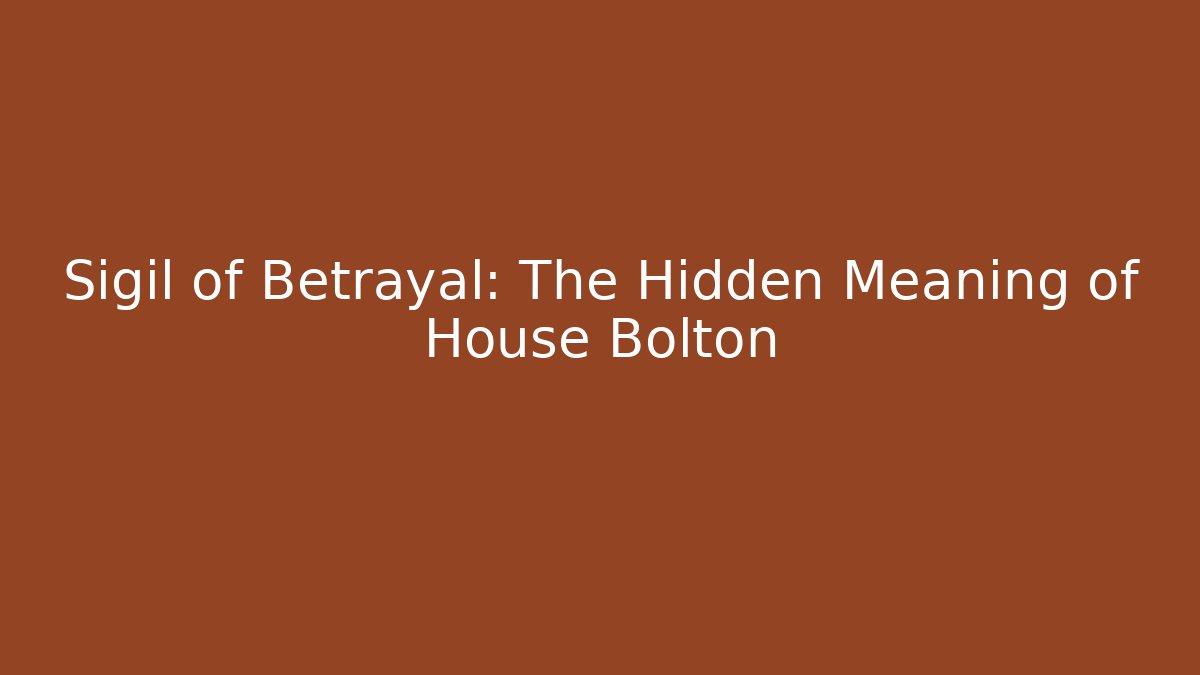 Sigil of Betrayal: The Hidden Meaning of House Bolton