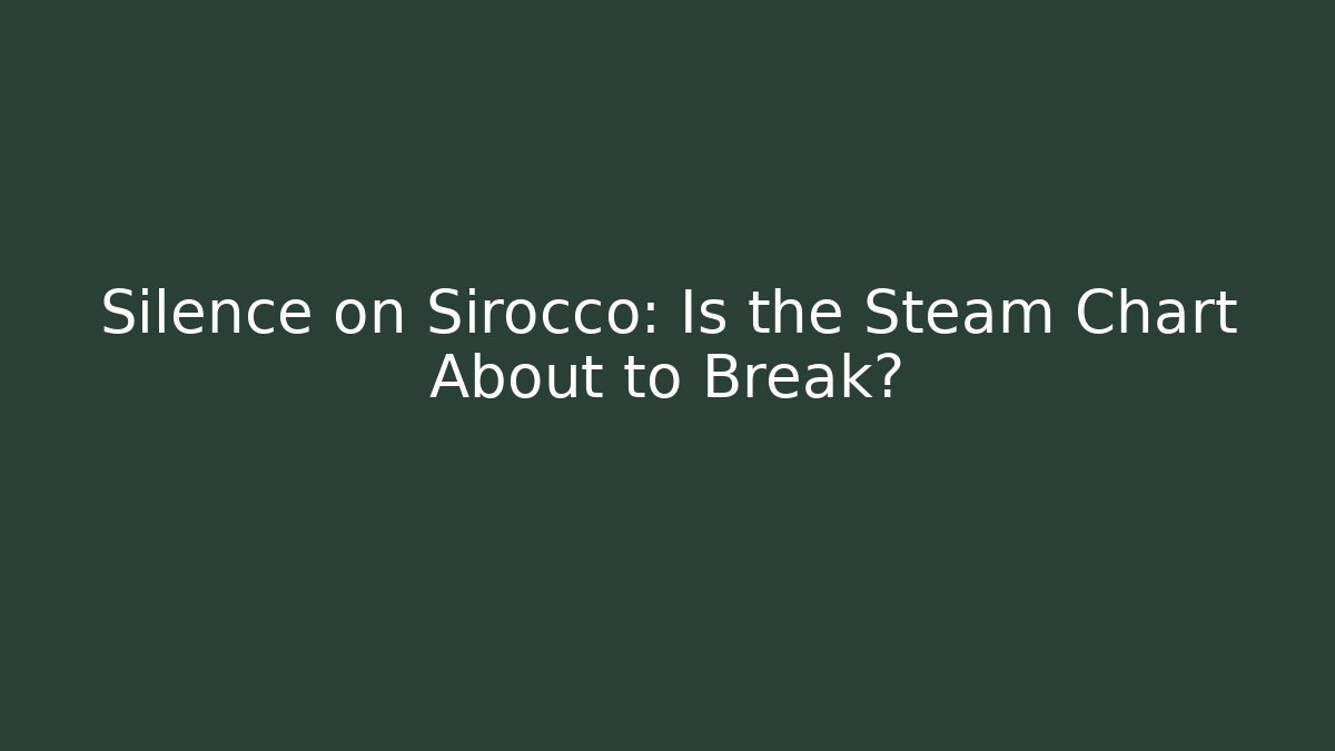 Silence on Sirocco: Is the Steam Chart About to Break?