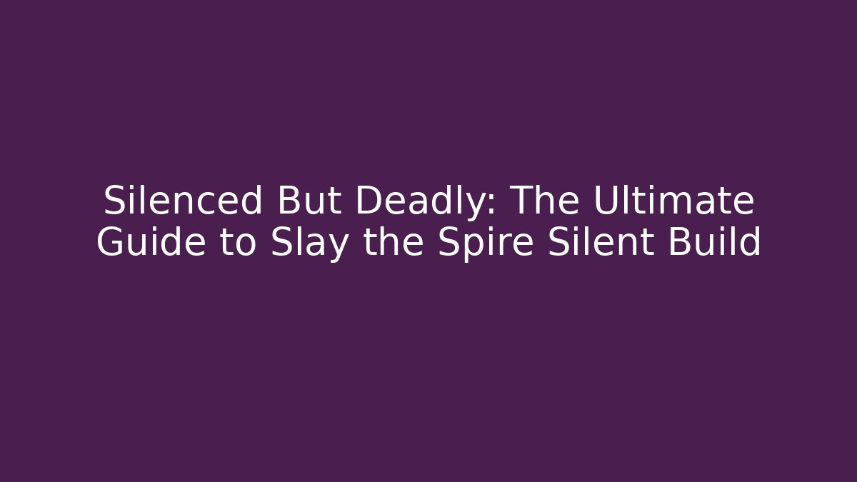 Silenced But Deadly: The Ultimate Guide to Slay the Spire Silent Build