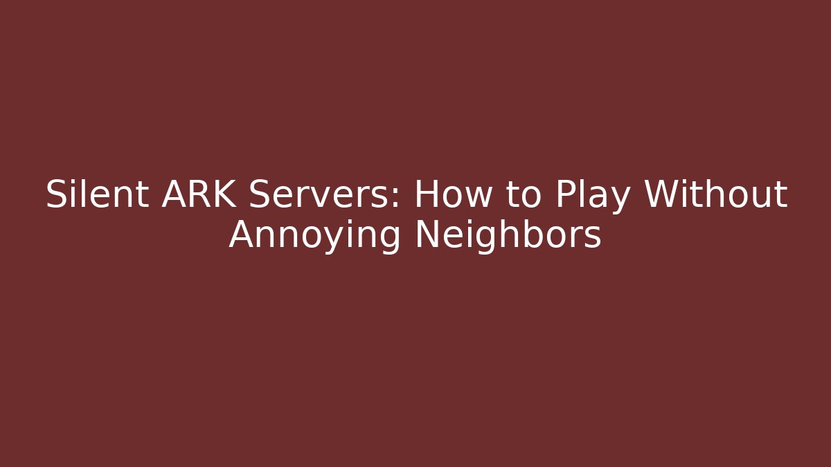 Silent ARK Servers: How to Play Without Annoying Neighbors